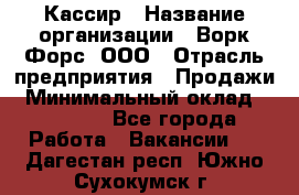 Кассир › Название организации ­ Ворк Форс, ООО › Отрасль предприятия ­ Продажи › Минимальный оклад ­ 28 000 - Все города Работа » Вакансии   . Дагестан респ.,Южно-Сухокумск г.